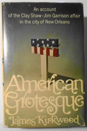 American Grotesque : an account of the Clay Shaw - Jim Garrison affair in the city of New. James Kirkwood.