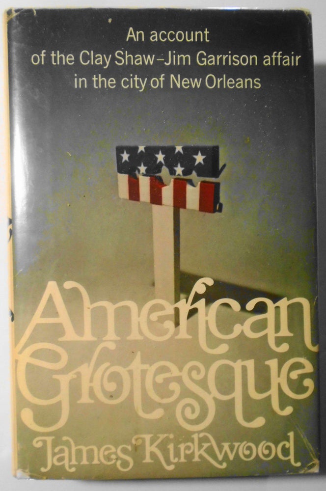 Item #125593 American Grotesque : an account of the Clay Shaw - Jim Garrison affair in the city of New Orleans. SIGNED by Clay Shaw & James Kirkwood. James Kirkwood.