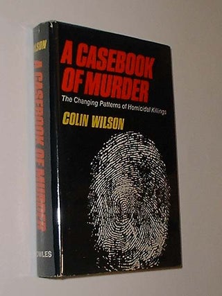 Item #28276 A Casebook Of Murder The Changing Patterns Of Homicidal Killings. Colin Wilson