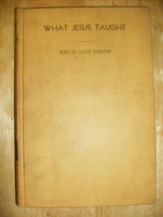 WHAT JESUS TAUGHT - [signed] THE SAYINGS TRANSLATED AND ARRANGED WITH EXPOSITORY COMMENTARY. BURTON SCOTT EASTON.