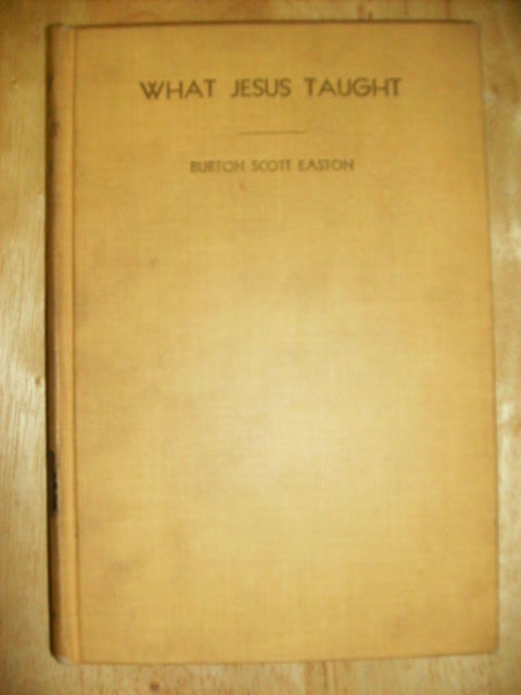 Item #88170 WHAT JESUS TAUGHT - [signed] THE SAYINGS TRANSLATED AND ARRANGED WITH EXPOSITORY COMMENTARY. BURTON SCOTT EASTON.